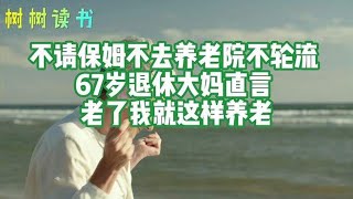 不请保姆不去养老院不轮流，67岁退休大妈直言：老了我就这样养老