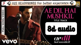 Ae Dil Hai Mushkil (8d audio) | Ranbir , Anushka, Aishwarya | Arijit Singh | Pritam