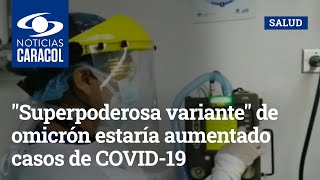 "Superpoderosa variante" de omicrón estaría aumentado casos de COVID-19 en Colombia
