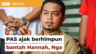 Pemuda PAS ajak Umno, PKR, Amanah berhimpun bantah Hannah, Nga