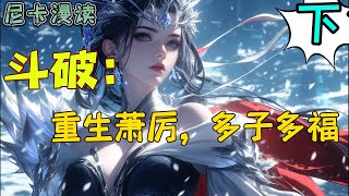 完结《斗破：重生萧厉，多子多福》【下】#玄幻 #斗破苍穹 #有声书