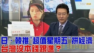 日、韓推「超值星期五」拼經濟 台灣沒本錢跟進？少康戰情室 20170224 (完整版)