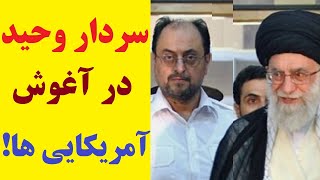 ماموریت ویژه خامنه ای به وحید حقانیان - سردار وحید در آغوش آمریکایی ها چه می کند؟