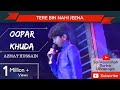 Oopar Khuda - Tere Bin Nahin Jeena Mar Jana by Azmat Hussain