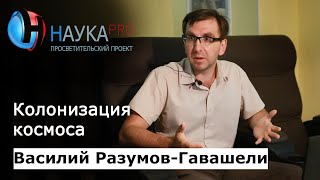 Колонизация космоса: способы и перспективы – Василий Разумов-Гавашели | Научпоп