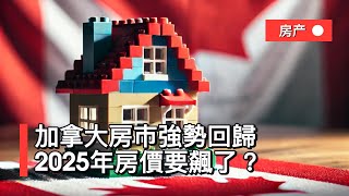 加拿大房市強勢回歸？2025年房價要飆了？