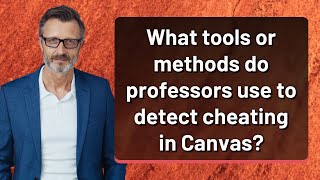 What Tools Or Methods Do Professors Use To Detect Cheating In Canvas