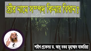 প্রশ্ন : স্ত্রীর নামে সম্পদ কিনার বিধান? শাইখ প্রফেসর ড. আবু বকর মুহাম্মাদ যাকারিয়া