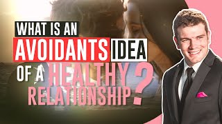 What Is An Avoidants Idea Of A Healthy Relationship?