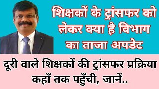 शिक्षकों के ट्रांसफर को लेकर क्या है विभाग का ताजा अपडेट, ट्रांसफर प्रक्रिया कहाँ तक पहुँची ! जानें.