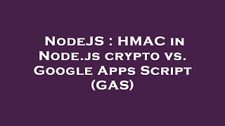 NodeJS : HMAC in Node.js crypto vs. Google Apps Script (GAS)