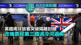 【正向下午查 直播 315pm】英國南非旅客突破隔離封鎖 改機票經第三國過冷河返英