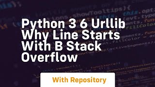 Python 3 6 urllib why line starts with b Stack Overflow