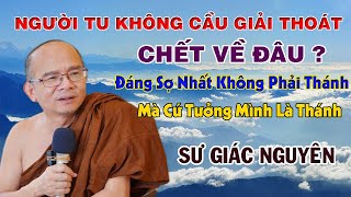 Người Tu Không Cầu Giải Thoát Chết Về Đâu ? | Sư Giác Nguyên | Sư Toại Khanh