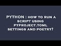 PYTHON : how to run a script using pyproject.toml settings and poetry?