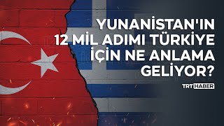 Yunanistan'ın 12 mil adımı Türkiye için ne anlama geliyor?