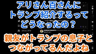 アリさん百さんにトランプ紹介するってどうなったの？親友がトランプの息子とつながってるんだよね？