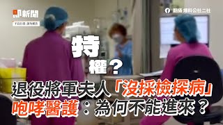 退役將軍夫人沒採檢探病　咆哮醫護：為何不能進來？｜三總｜護理師｜糾紛