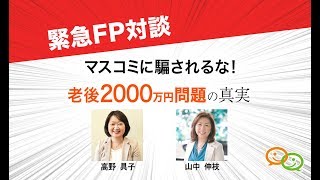 マスコミに騙されるな！老後2000万円問題の真実 | 高野 具子 \u0026 山中伸枝 | 緊急FP対談 by FP相談ねっと