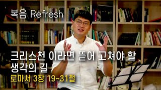 크리스천 이라면 뜯어 고쳐야 할 생각의 길 | 로마서 3장 19~31절 | 복음 Refresh