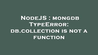 NodeJS : mongdb TypeError: db.collection is not a function