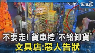 不要走! 貨車控「不給卸貨」 文具店:惡人告狀｜TVBS新聞 @TVBSNEWS02