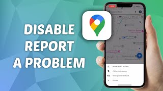 How to Disable Report A Problem in Google Maps