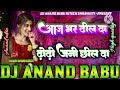 aaj bhar dhil da dhori jani chil da hard bass mixx bhojpuri song vibration mixx song dj anand babu