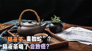 “隔夜茶，毒如蛇”？隔夜茶喝了会致癌？央视实验揭露真相