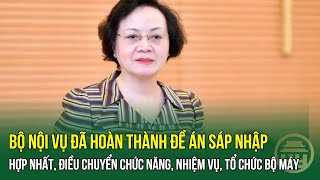 Bộ Nội vụ đã hoàn thành Đề án SÁP NHẬP, HỢP NHẤT, điều chuyển chức năng, nhiệm vụ, TỔ CHỨC BỘ MÁY