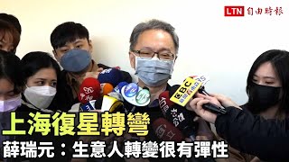 上海復星轉彎 薛瑞元：生意人轉變很有彈性 國家政策改變很難