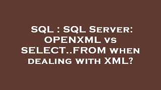 SQL : SQL Server: OPENXML vs SELECT..FROM when dealing with XML?