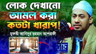 লোক দেখানো আমল কতটা জঘন্য | মুফতি আনিসুর রহমান আশরাফী নতুন বয়ান | Mufti Anisur Rahman Ashrafi Waz