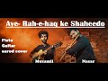 Aye- Rah-e-haq ke Shaheedo || Flute , Guitar and sarod cover| || Nazar and Muzamil ||
