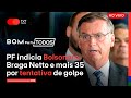 PF indicia Bolsonaro, Braga Netto e mais 35 por tentativa de golpe | BPT 21.11