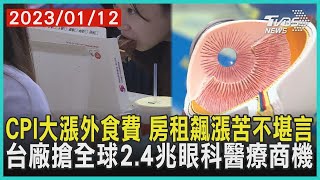 CPI大漲外食費 房租飆漲苦不堪言  台廠搶全球2.4兆眼科醫療商機 | 十點不一樣 20230112 @TVBSNEWS01