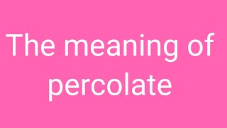 Percolate || The meaning of percolate || uses of percolate