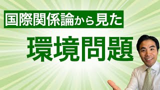 【国際関係論】なぜ環境問題は解決が難しいのか？（グローバル・ガバナンス論、国際レジーム論、安全保障化）