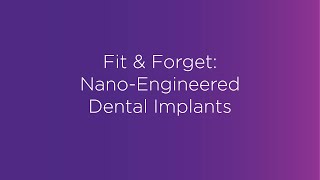 Webinar: Fit \u0026 Forget: Nano-Engineered Dental Implants