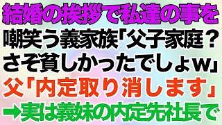 【スカッとする話】結婚の挨拶で私達のことを嘲笑う義家族「父子家庭？ふーん。さぞ貧しかったでしょｗ」→普段は温厚な父「内定取り消します」→実は父は義妹の内定先社長で…