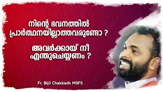 നിന്റെ ഭവനത്തിൽ പ്രാർത്ഥനയില്ലാത്തവരുണ്ടോ ? അവർക്കായ് നീ എന്തുചെയ്യണം ?