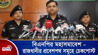 বিএনপির মহাসমাবেশ: রাজধানীর প্রবেশপথ সমূহে চেকপোস্ট ।