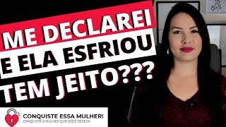 ME DECLAREI E ELA ESFRIOU! TEM JEITO?