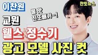 이찬원 교원 웰스 정수기 광고 모델 사진 컷 모음~!!! 물 맛 진또배기~!!!