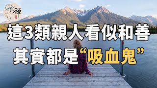 佛禪：這3類親人看似和善，其實比外人還不如，全都是“吸血鬼”，千萬別輕信他們