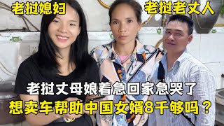 老挝老丈人出事丈母娘急哭了，想卖车支援中国女婿：8000块够吗？