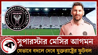 মেসির আগমনে কি বদলে যাবে যুক্তরাষ্ট্রের ফুটবল? USA Football Will Change | Messi in Miami | Kalbela