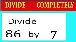 Divide     86      by     7  Divide   completely