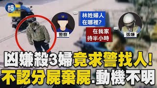 凶嫌殺害3婦「竟赴警局求助幫找人」！疑故佈疑陣   「殺3女分屍棄屍、動機不明」｜鏡週刊X東森新聞