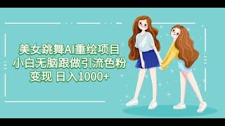 4变现方式 美女跳舞AI重绘项目 小白无脑跟做引流色粉变现 日入1000+